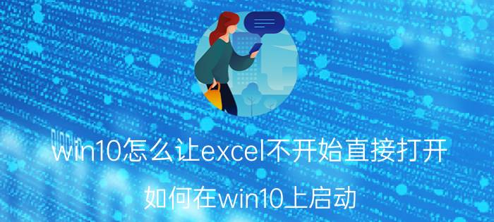 win10怎么让excel不开始直接打开 如何在win10上启动/打开excel？